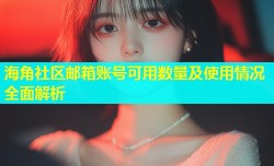 海角社区邮箱账号可用数量及使用情况全面解析