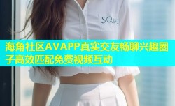 海角社区AVAPP真实交友畅聊兴趣圈子高效匹配免费视频互动