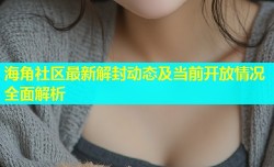 海角社区最新解封动态及当前开放情况全面解析