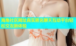 海角社区网址真实匿名聊天互动平台轻松交友新体验