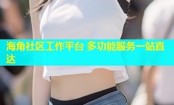 海角社区工作平台 多功能服务一站直达