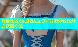 海角社区没话找话互动平台助你轻松开启话题交流