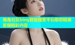 海角社区bing智能搜索平台助您精准发现精彩内容