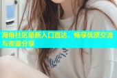 海角社区最新入口直达，畅享优质交流与资源分享