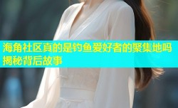海角社区真的是钓鱼爱好者的聚集地吗揭秘背后故事