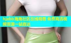 hjabb海角社区在线观看 免费高清视频资源一站直达
