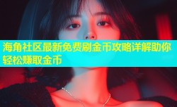 海角社区最新免费刷金币攻略详解助你轻松赚取金币