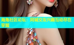海角社区论坛：同城交友兴趣互动尽在掌握