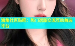 海角社区贴吧：热门话题交流互动首选平台