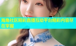 海角社区精彩直播互动平台精彩内容尽在掌握