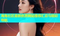 海角社区最新优质网站推荐汇总与精彩导航