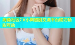 海角社区CV小爽智能交流平台助力精彩互动