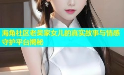 海角社区老吴家女儿的真实故事与情感守护平台揭秘