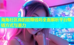 海角社区真的能赚钱吗全面解析平台赚钱方式与潜力