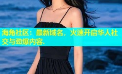 海角社区：最新域名，火速开启华人社交与劲爆内容.