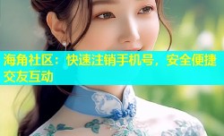 海角社区：快速注销手机号，安全便捷交友互动