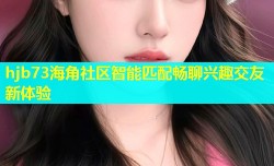 hjb73海角社区智能匹配畅聊兴趣交友新体验