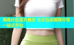 海角社区官方首页 社交互动视频分享一站式平台