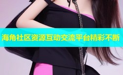 海角社区资源互动交流平台精彩不断