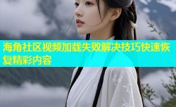 海角社区视频加载失败解决技巧快速恢复精彩内容