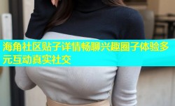 海角社区贴子详情畅聊兴趣圈子体验多元互动真实社交