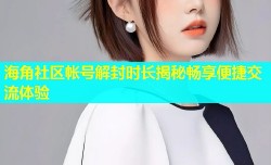 海角社区帐号解封时长揭秘畅享便捷交流体验