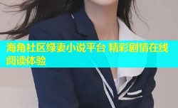 海角社区绿妻小说平台 精彩剧情在线阅读体验