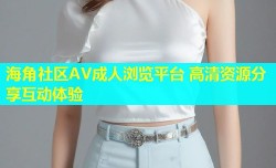 海角社区AV成人浏览平台 高清资源分享互动体验