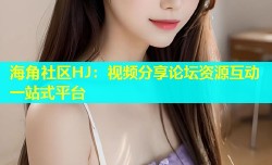 海角社区HJ：视频分享论坛资源互动一站式平台