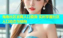 海角社区官网人口查询 实时掌握社区人口动态与结构
