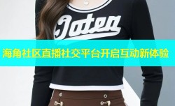 海角社区直播社交平台开启互动新体验