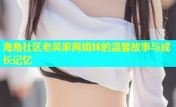 海角社区老吴家两姐妹的温馨故事与成长记忆