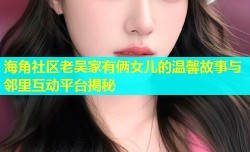 海角社区老吴家有俩女儿的温馨故事与邻里互动平台揭秘