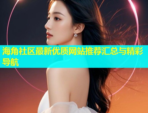 海角社区最新优质网站推荐汇总与精彩导航  第1张