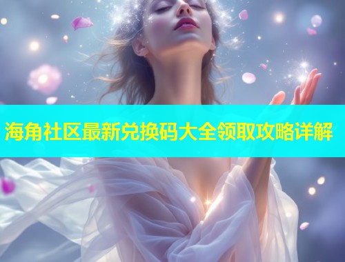 海角社区最新兑换码大全领取攻略详解  第1张