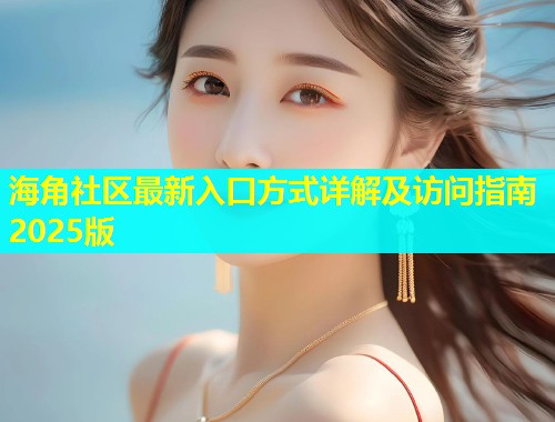 海角社区最新入口方式详解及访问指南2025版  第1张