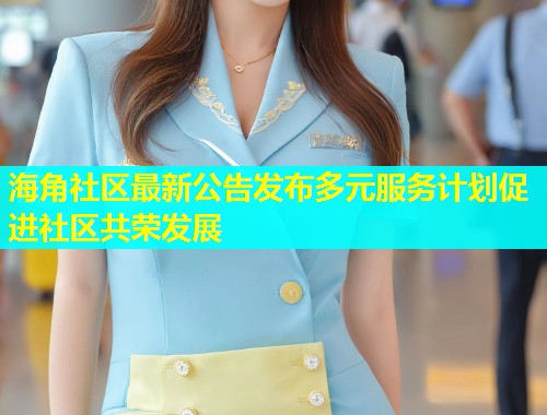 海角社区最新公告发布多元服务计划促进社区共荣发展  第1张