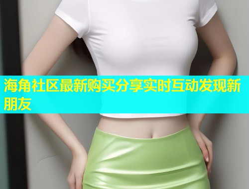 海角社区最新购买分享实时互动发现新朋友  第1张