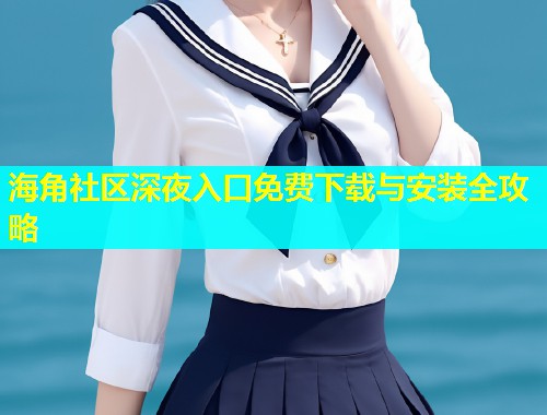 海角社区深夜入口免费下载与安装全攻略  第1张
