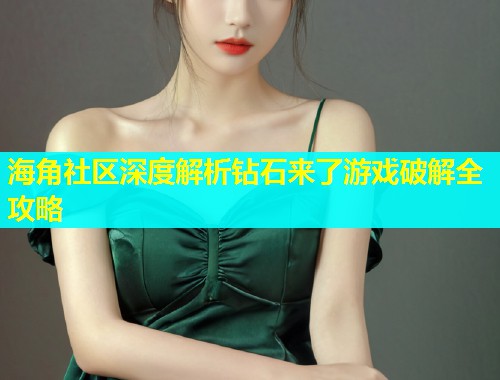 海角社区深度解析钻石来了游戏破解全攻略  第1张