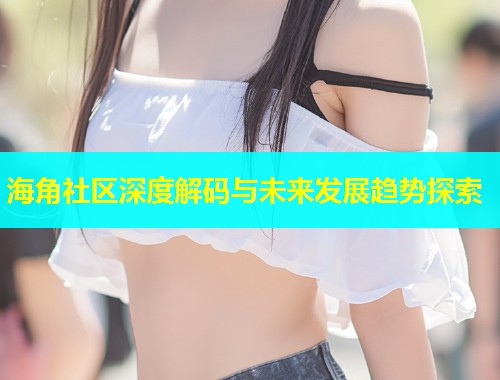 海角社区深度解码与未来发展趋势探索  第1张