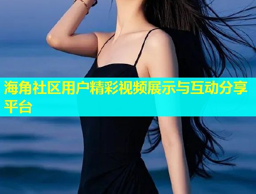 海角社区用户精彩视频展示与互动分享平台  第2张