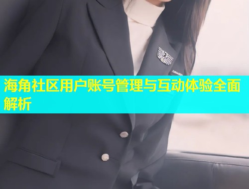 海角社区用户账号管理与互动体验全面解析  第2张
