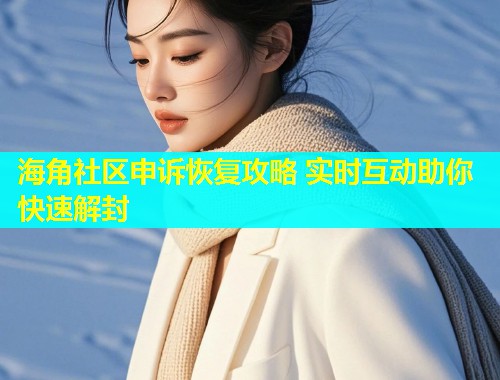 海角社区申诉恢复攻略 实时互动助你快速解封  第1张