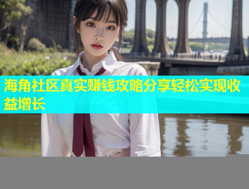 海角社区真实赚钱攻略分享轻松实现收益增长  第1张