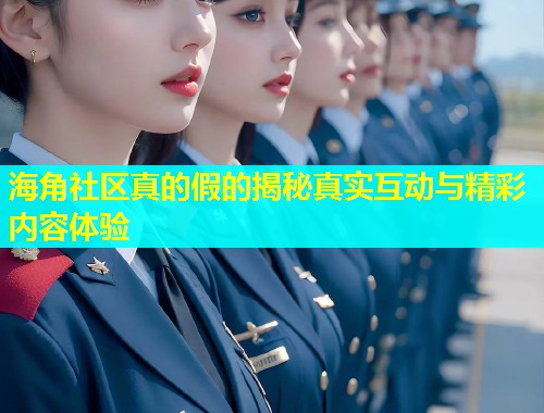 海角社区真的假的揭秘真实互动与精彩内容体验  第2张