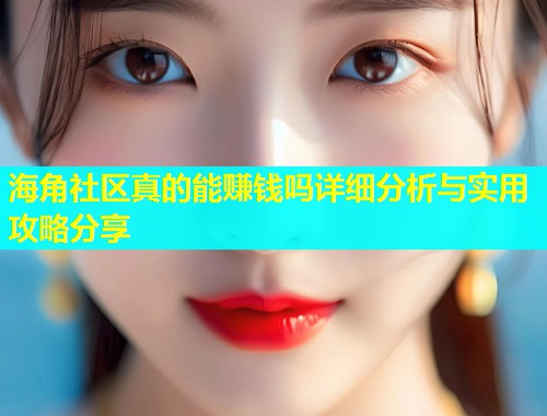 海角社区真的能赚钱吗详细分析与实用攻略分享  第2张