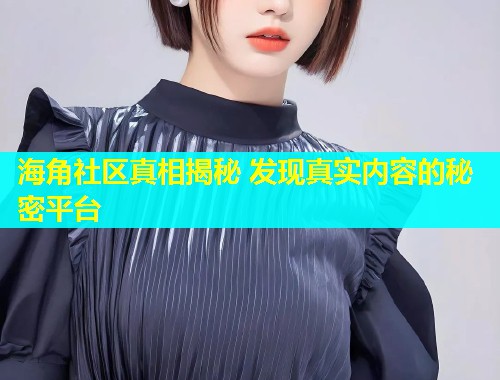 海角社区真相揭秘 发现真实内容的秘密平台  第1张