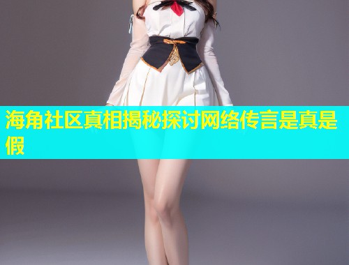海角社区真相揭秘探讨网络传言是真是假  第1张