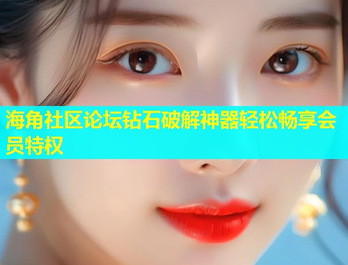 海角社区论坛钻石破解神器轻松畅享会员特权  第1张